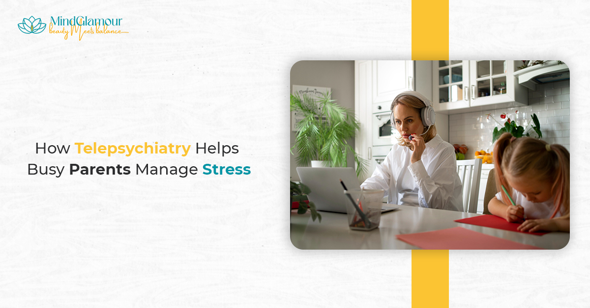 Telepsychiatry Helps Busy Parents Manage Stress